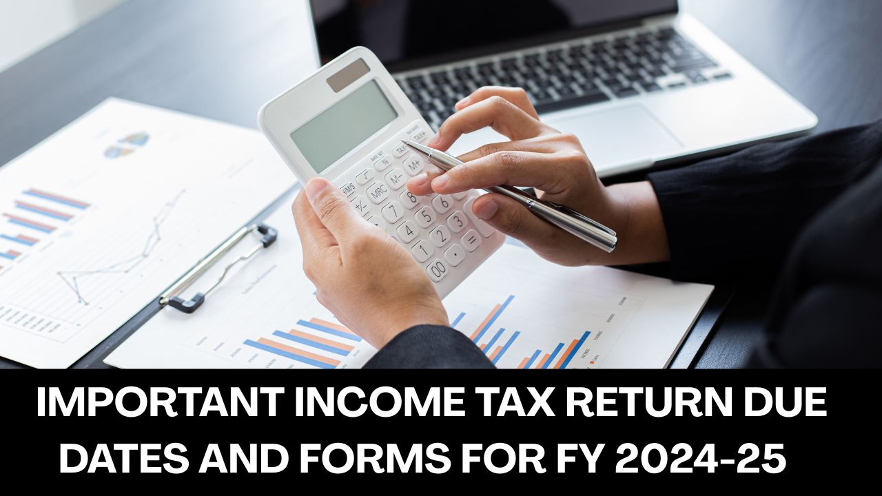 Important Income Tax Return Due Dates and Forms for FY 2024-25