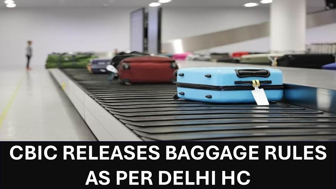 CBIC Releases Guidelines on Baggage Rules Following Delhi High Court's Interim Directions