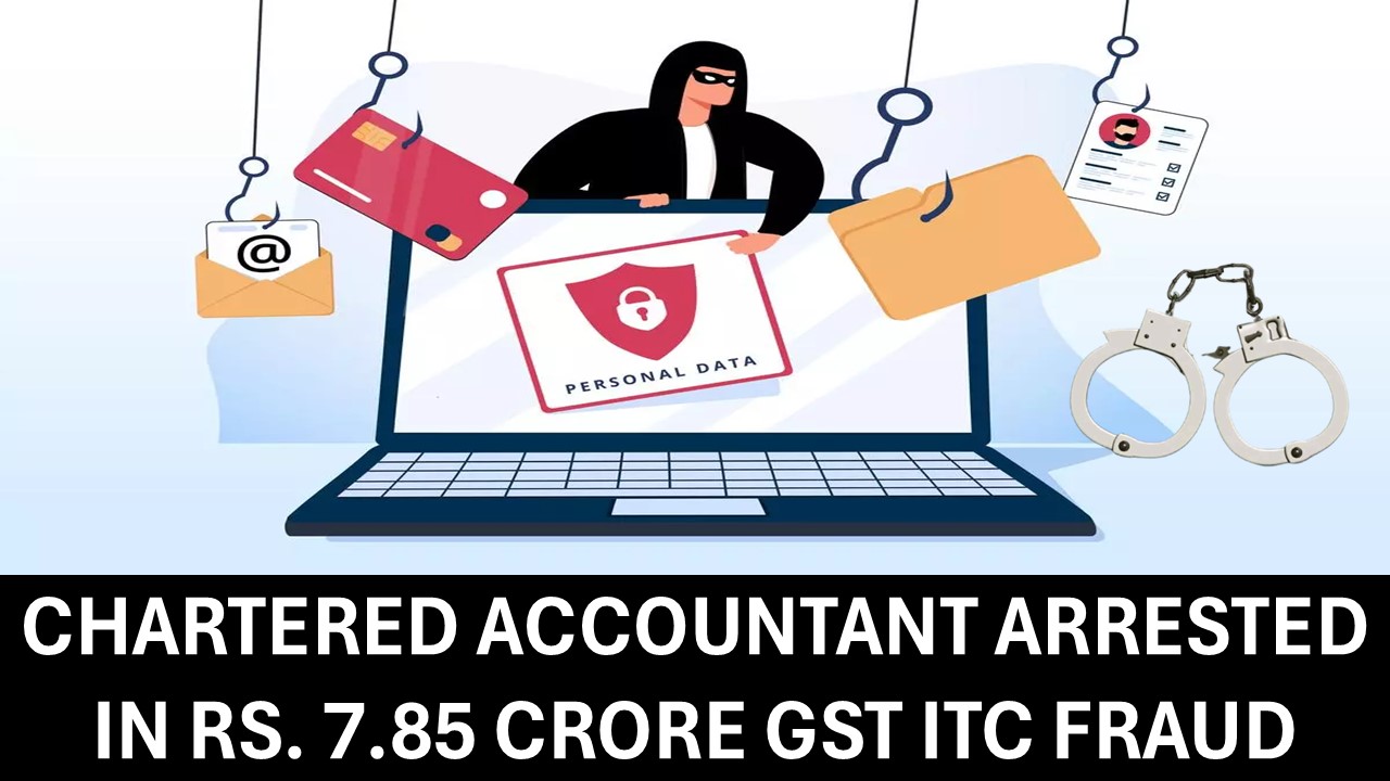 CA Arrested by South Delhi CGST Officials in Rs. 7.85 Crore GST ITC Fraud