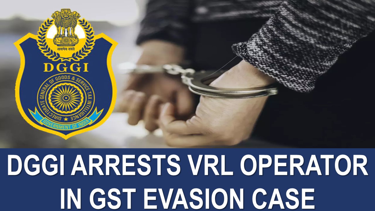 DGGI Arrests VRL Operator for GST Evasion Worth Rs. 13.41 Crore