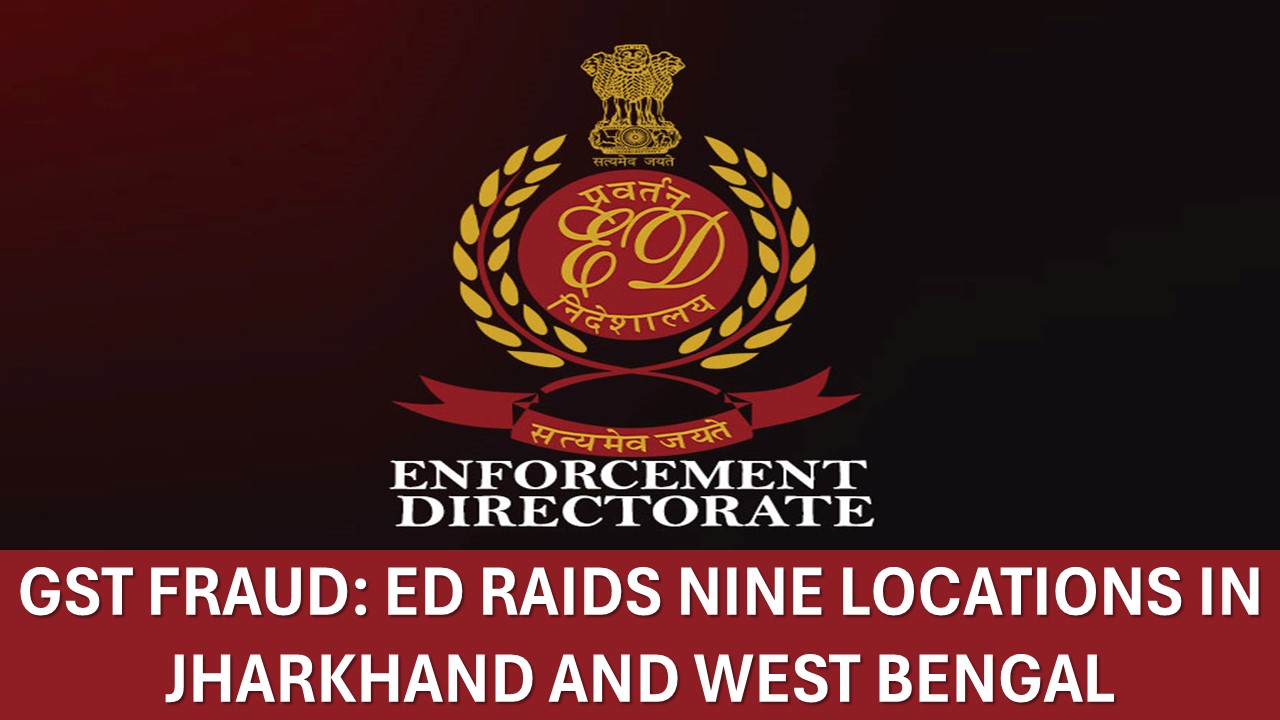 GST Fraud: Enforcement Directorate Raids Nine Locations in Jharkhand and West Bengal
