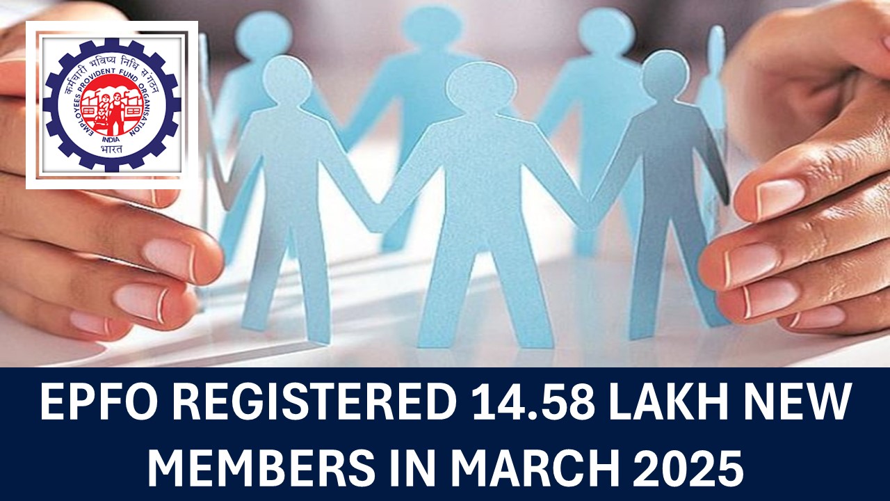 EPFO Registered 14.58 Lakh New Members in March 2025, 7.54 Lakh New Members Subscribed with EPFO.