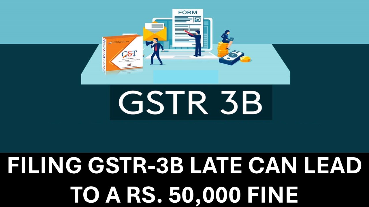 GST Return Penalty Alert: Late GSTR-3B Filing Could Lead to a Rs. 50,000 Fine