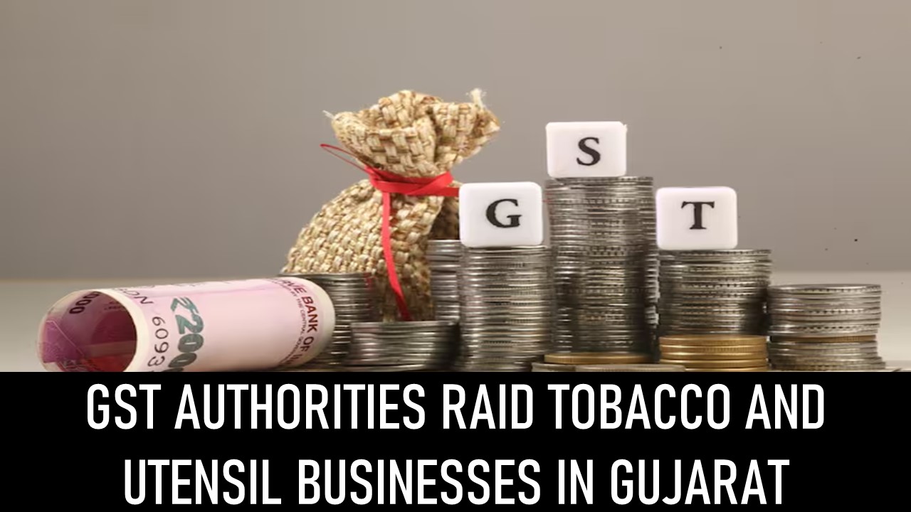 GST Raid: Tobacco and Utensil Businesses in Gujarat for Suspected for GST Evasion
