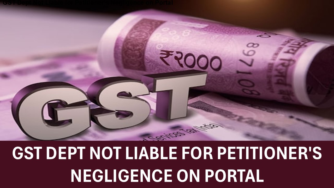 GST Department Cannot be Faulted if Petitioner was not Diligent in Checking GST Notice on GSTN Portal