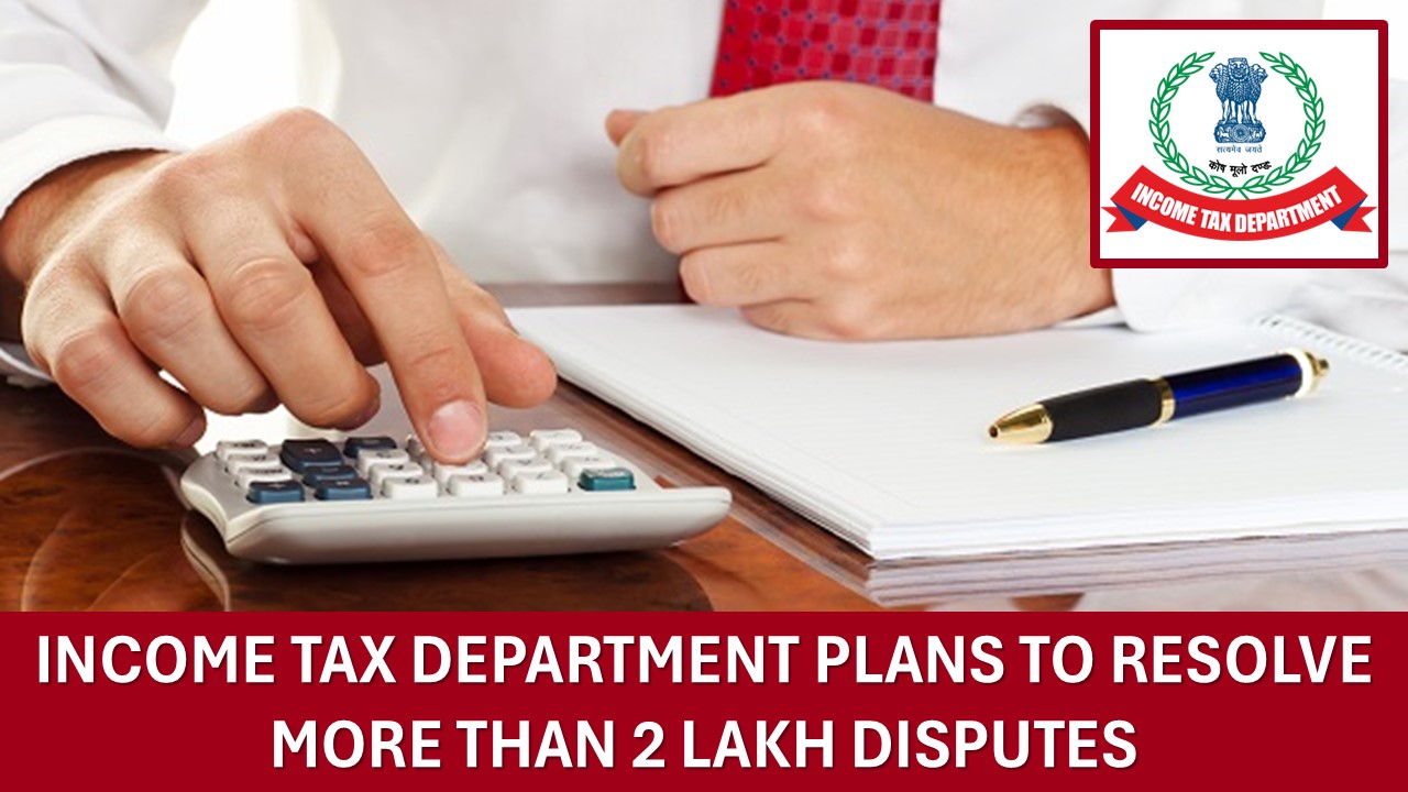 I-T Department Plans to Resolve More Than 2 Lakh Disputes Involving Rs. 10 Lakh Crores at First Appeal Level in FY26