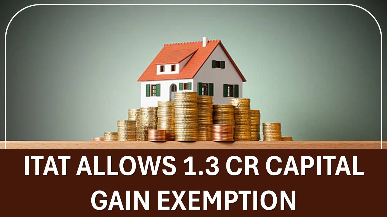 ITAT Allows 1.3 Cr Capital Gain Exemption u/s 54 on Sale of 2 Houses to Buy Joint Property: Read to Know More