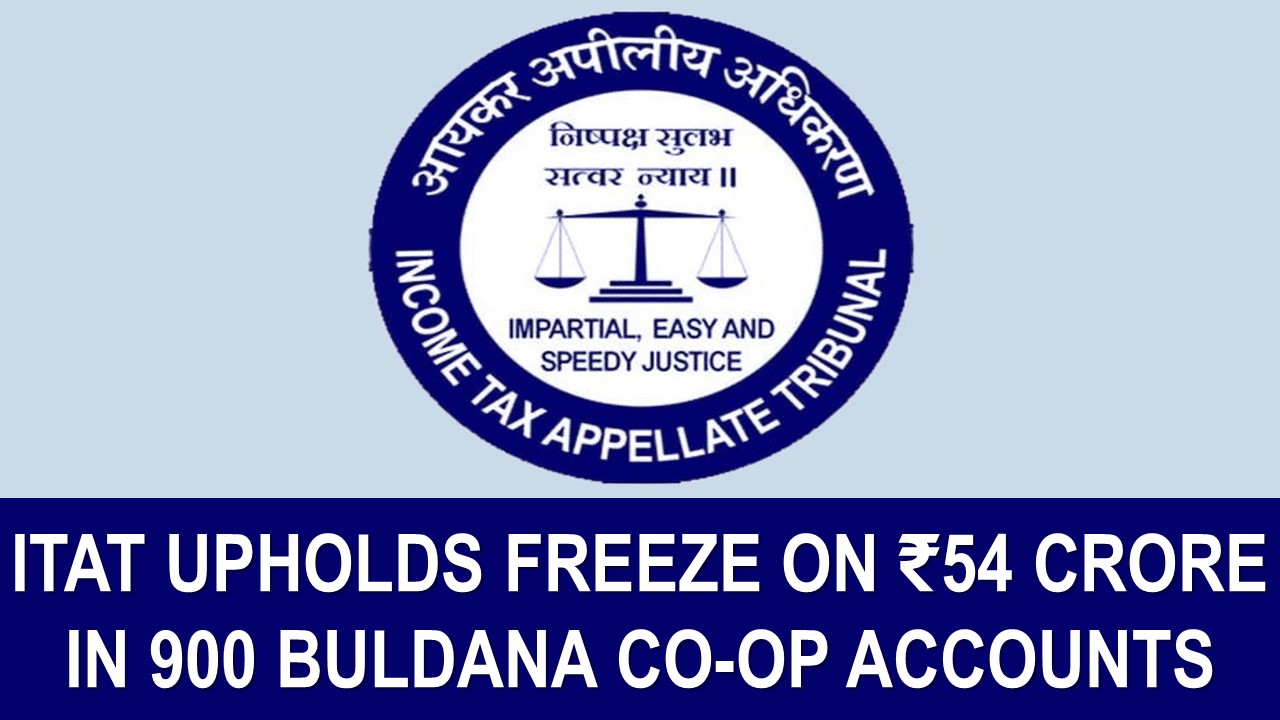ITAT Confirms Freezing of Rs. 54 Crore in 900 Suspicious Buldana Urban Co-op Accounts