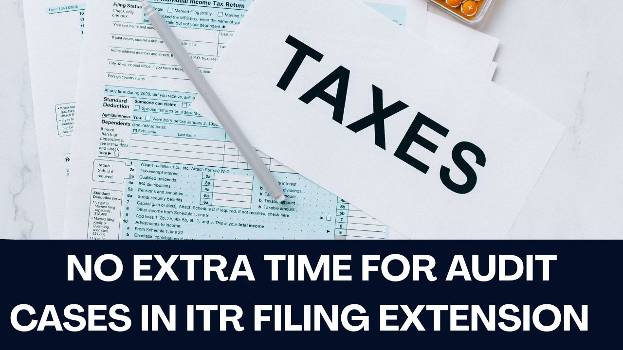 No Extra Time for Audit Cases in ITR Filing Extension