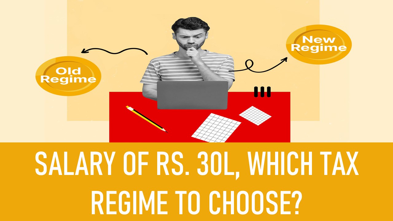 Salary of Rs. 30L, Which Tax Regime to Choose?