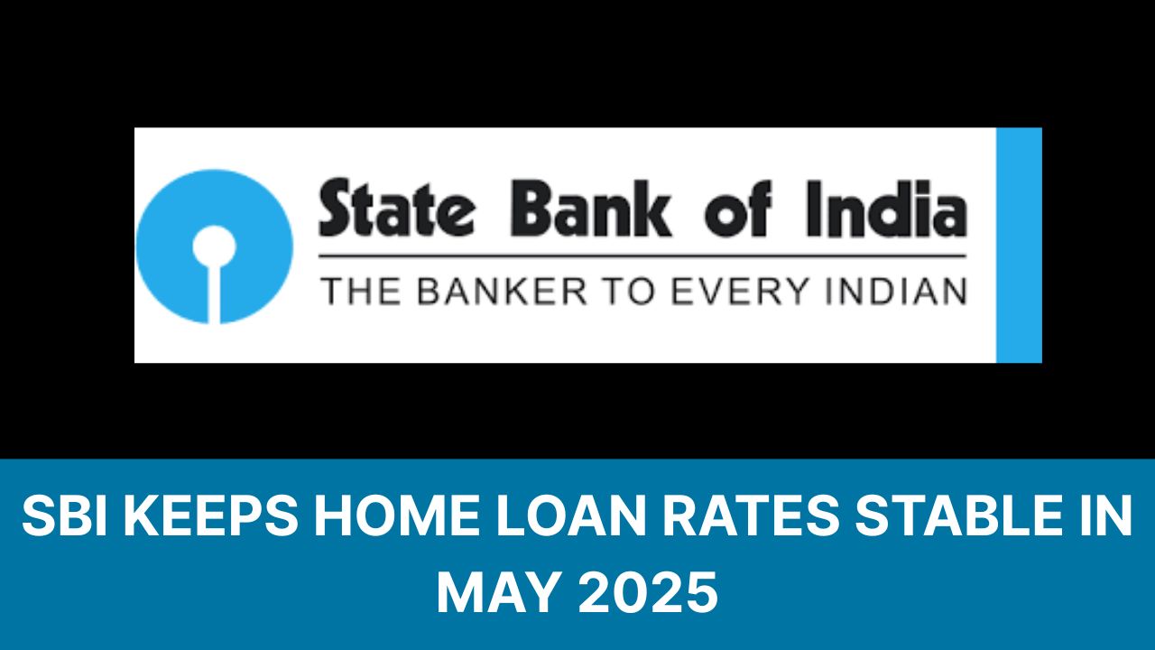 SBI Keeps Home Loan Rates Stable in May 2025 After April Rate Cut