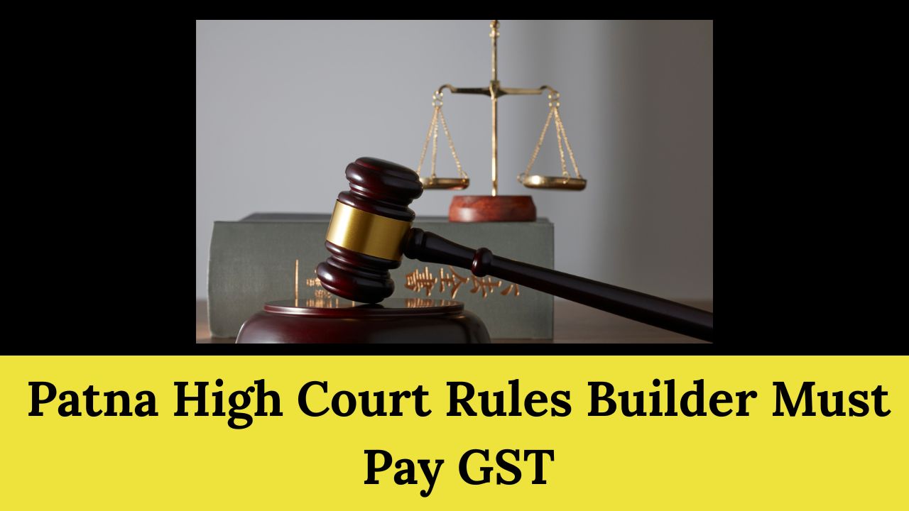 Patna High Court Rules Builder Must Pay GST under RCM