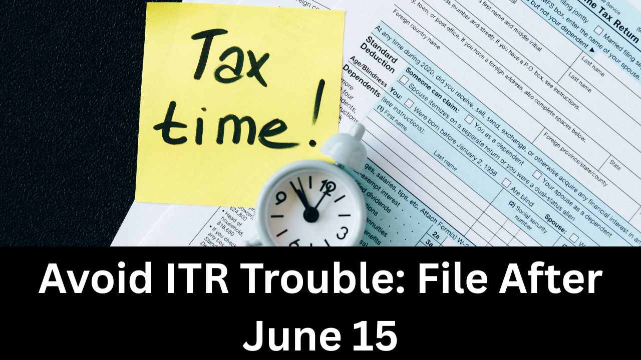 File ITR After June 15 to avoide Trouble: Know Why