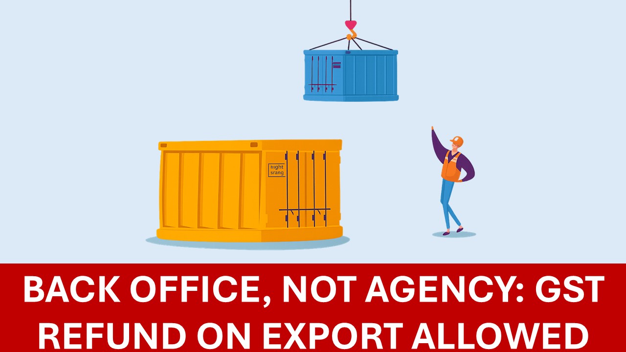 GST: HC Says Back Office with Cost Plus Model Not Agency, Allows Export Refund