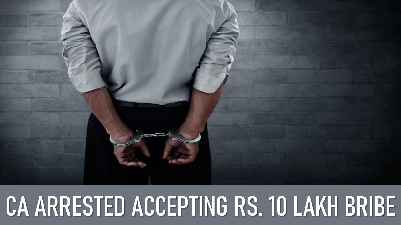CA Arrested Accepting Rs. 10 Lakh Bribe For IRS Officer