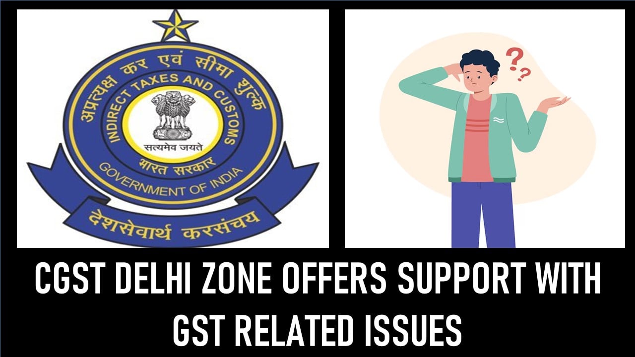 GST Registration: CGST Delhi Zone Offers Support to Taxpayers with GST Related Issues