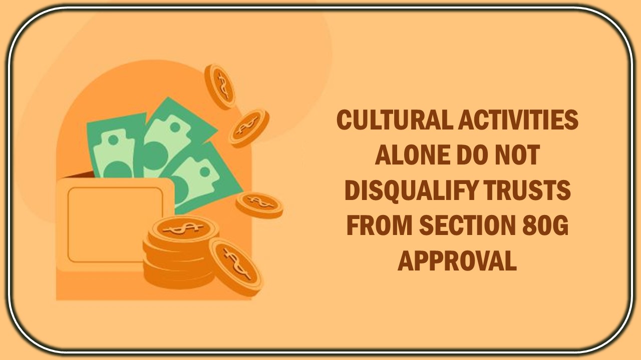 Sec 80G Approval: Mere Reference to Religious Events Does Not Make Trust as Substantially Religious in Nature