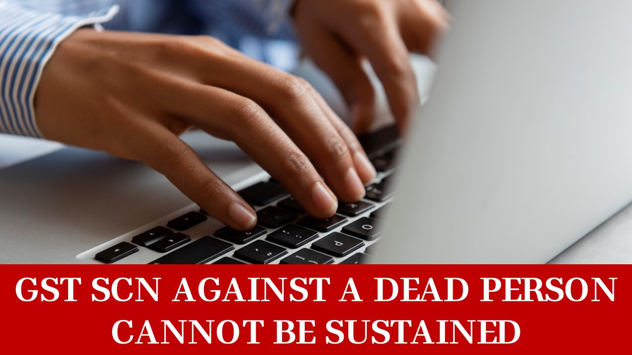 GST show cause notice against a dead person cannot be sustained: High Court