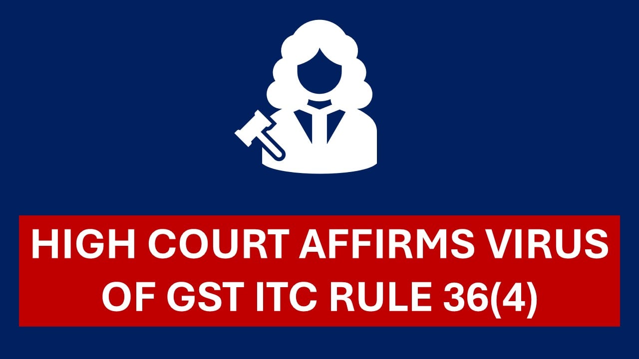 GST Breaking: Madras High Court affirms virus of GST ITC rule 36(4)