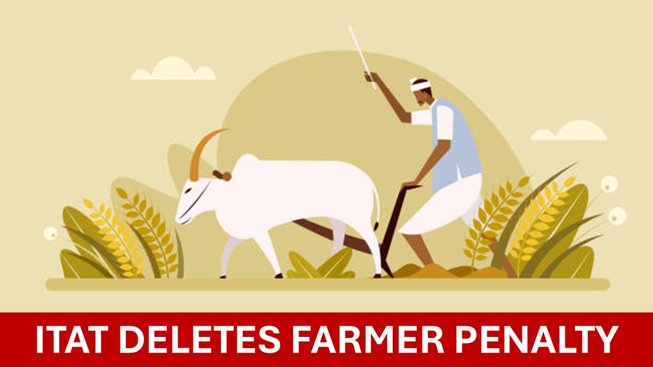 ITAT deletes penalty on Cash Deposited by Farmer during demonetization