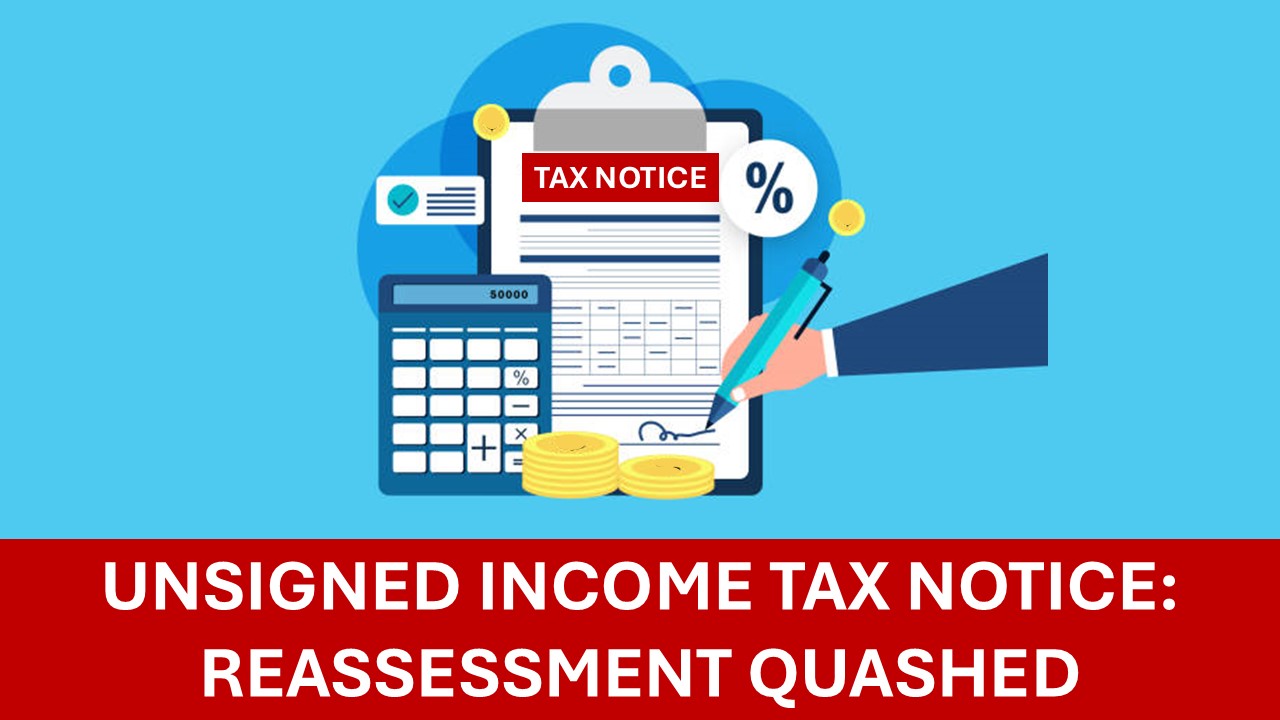ITAT Quashes Reassessment Over Defective & Unsigned Income Tax Notice