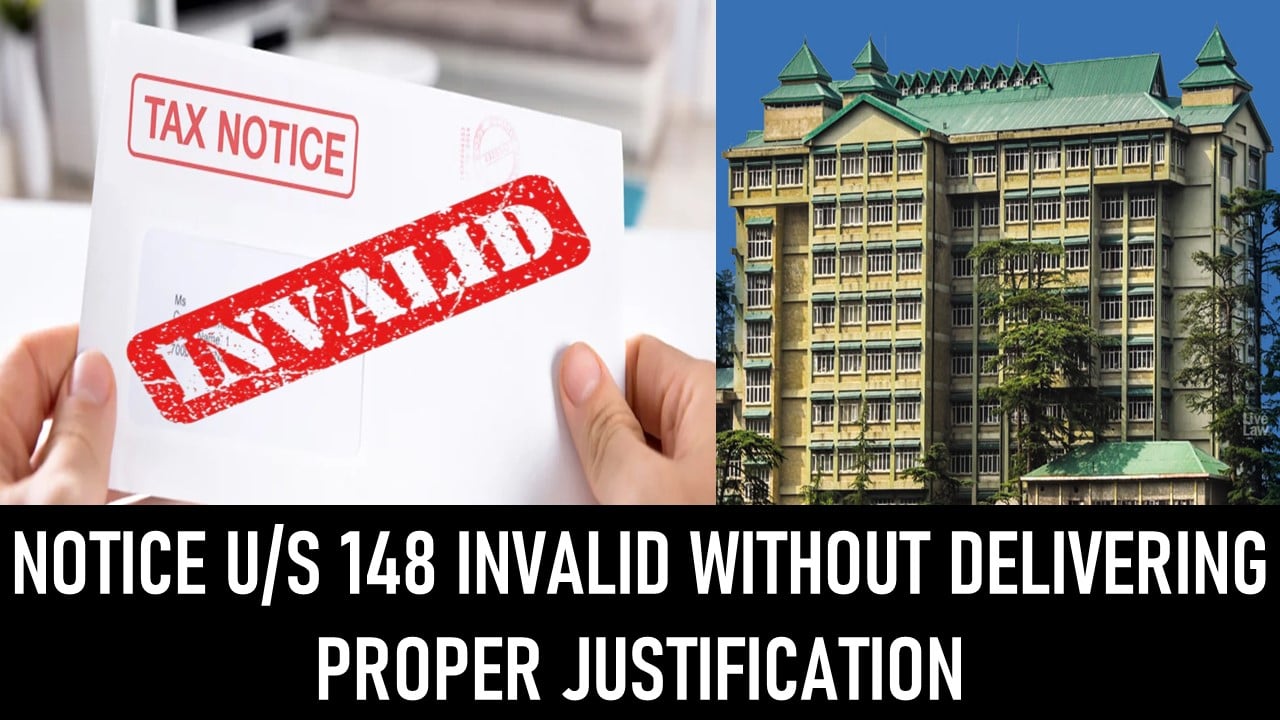 Notice U/S 148 Invalid Without Delivering Proper Justification: HP High Court