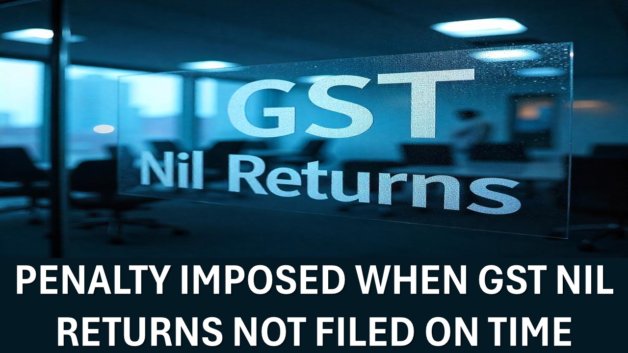 Penalty Upto Rs. 1 Lakh Can be Imposed If GST Nil Returns Not Filed on Time