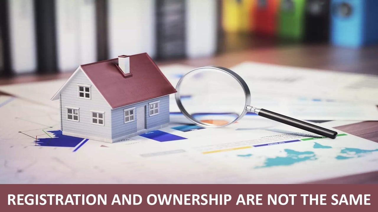 Property Registration is not Same as Property Ownership: Know What it Means for you