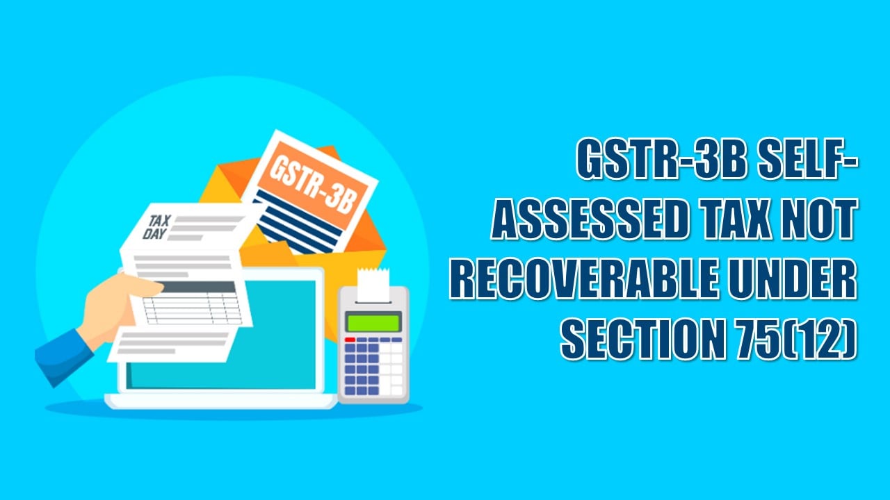 Self-Assessed Tax Already in GSTR-3B Not Recoverable Under Section 75(12): High Court