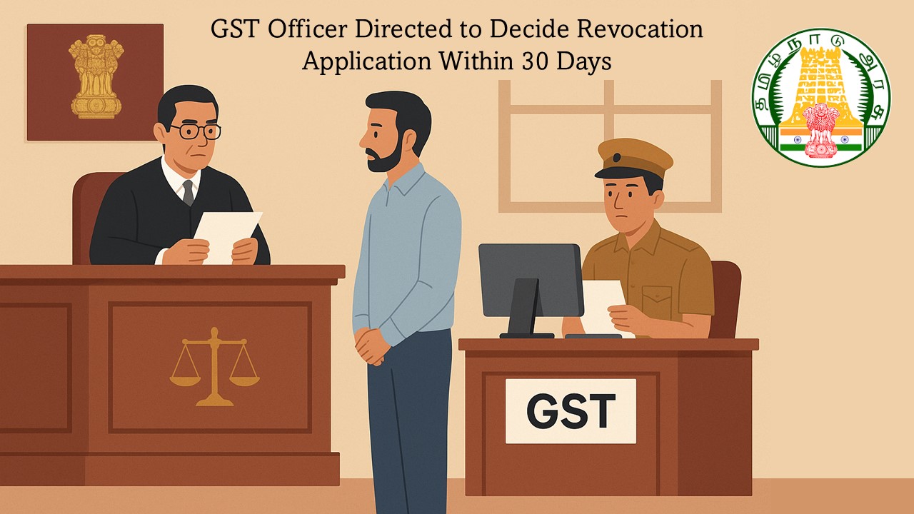 Madras High Court Directs GST Officer to Decide Revocation Application Within 30 Days