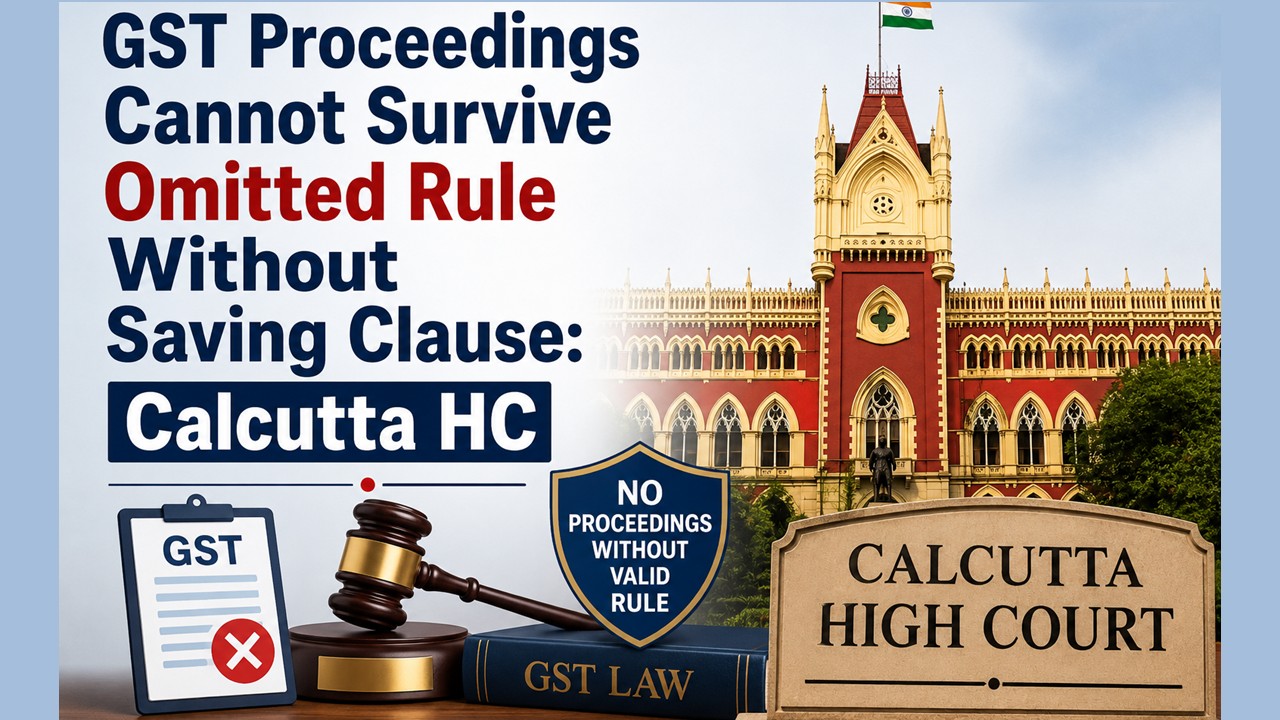 GST Proceedings Cannot Survive Omitted Rule Without Saving Clause: Calcutta HC