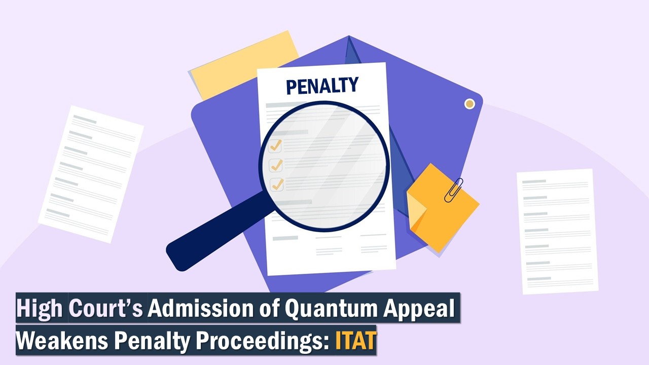 High Court’s Admission of Quantum Appeal Weakens Penalty Proceedings: ITAT