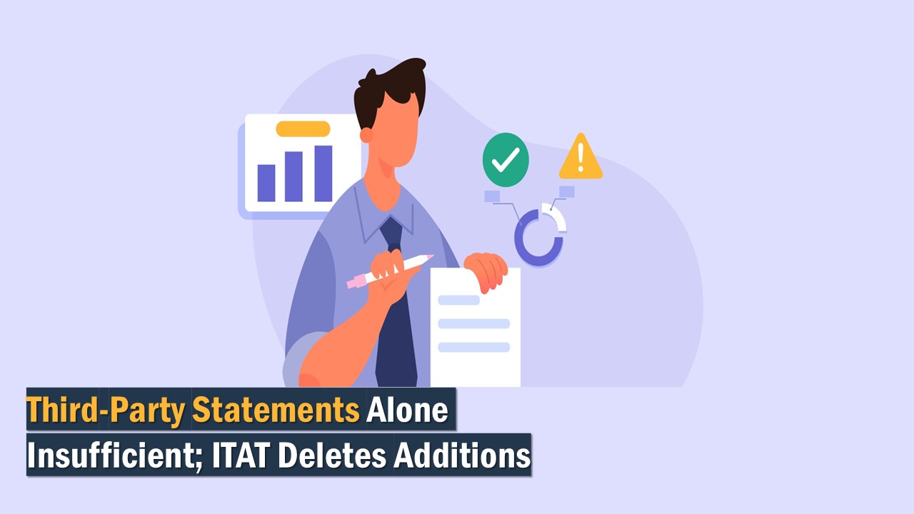 Third-Party Statements Alone Insufficient; ITAT Deletes Additions