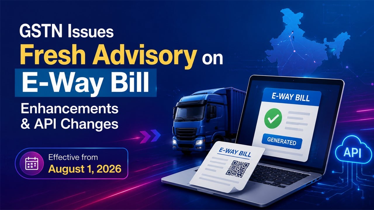 GSTN Issues Fresh Advisory on E-Way Bill Enhancements and API Changes: Effective from August 1, 2026