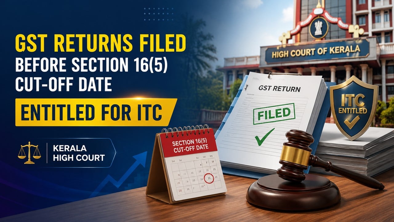 GST Returns Filed Before Section 16(5) Cut-Off Date Entitled for ITC: Kerala High Court