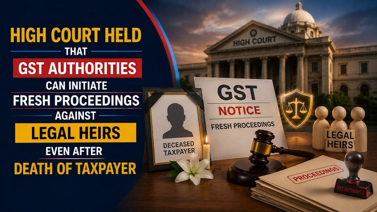 High Court Held GST Authorities Can Initiate Fresh Proceedings Against Legal Heirs Even After Taxpayer's Death