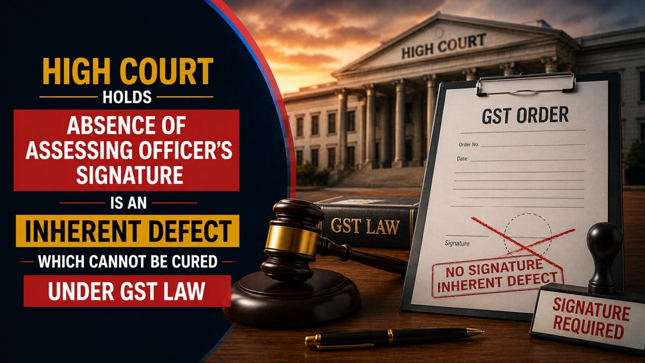 High Court Holds Absence of Assessing Officer's Signature is an Inherent Defect Which Cannot be Cured Under GST Law