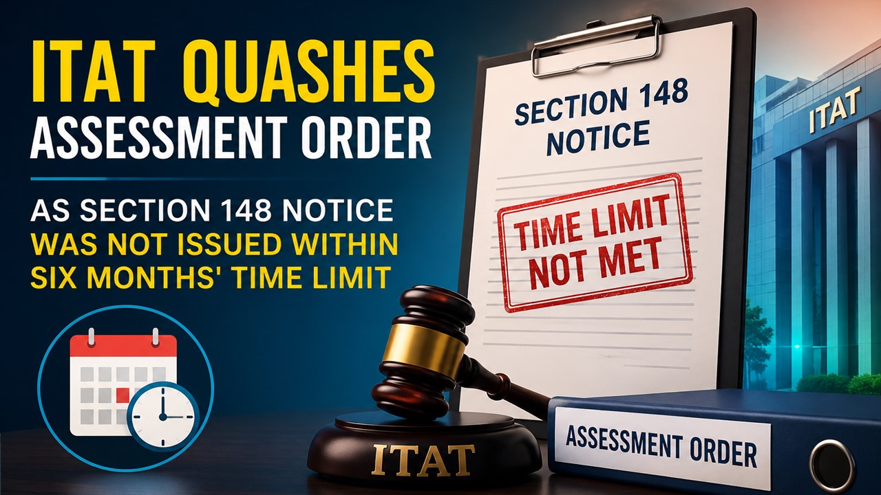 ITAT Quashes Assessment Order As Section 148 Notice Was Not Issued Within Six Months' Time Limit
