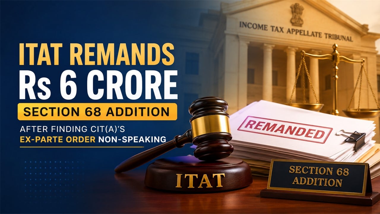 ITAT Remands Rs 6 Crore Section 68 Addition After Finding CIT(A)’s Ex-Parte Order Non-Speaking