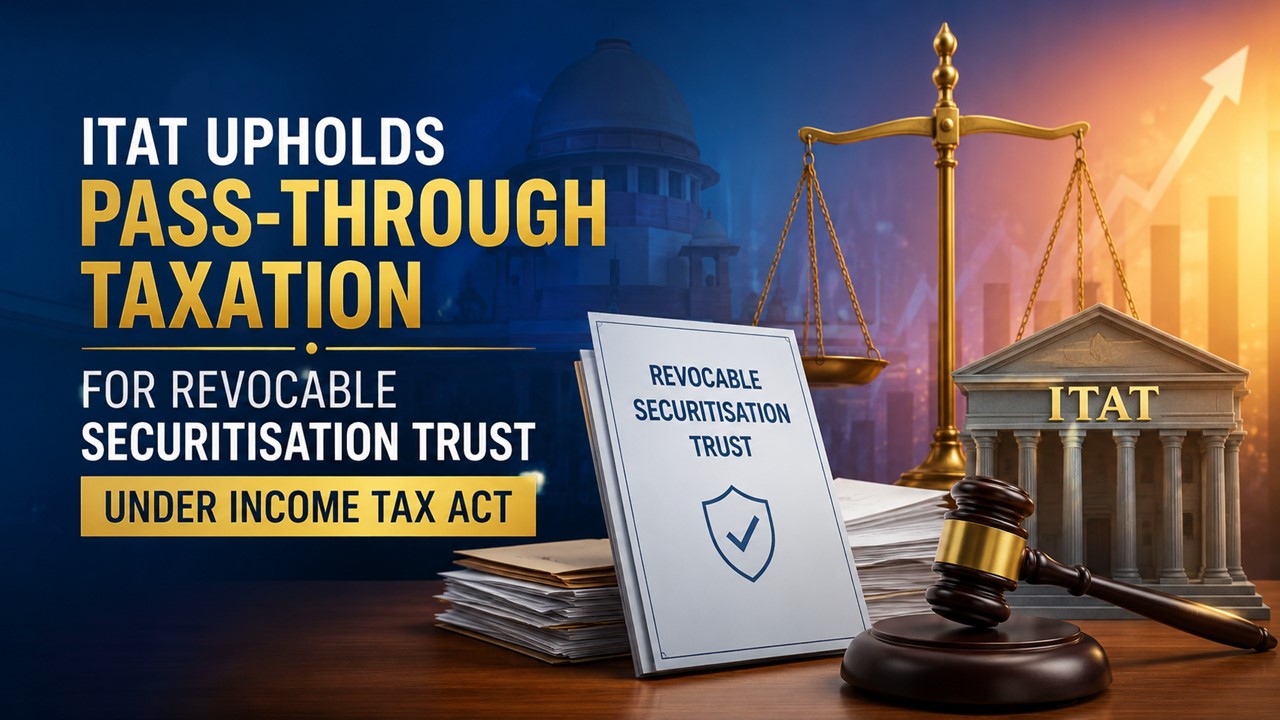 ITAT Upholds Pass-Through Taxation for Revocable Securitisation Trust Under Income Tax Act