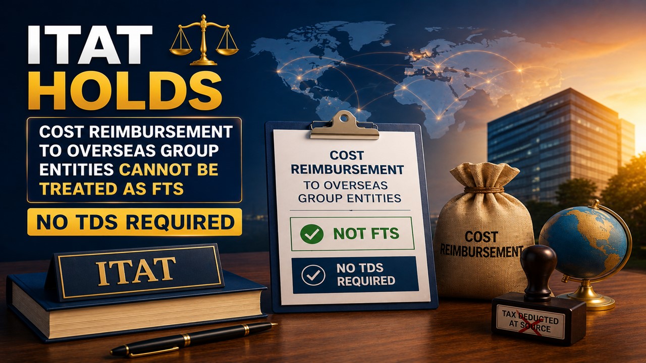 ITAT holds That Cost Reimbursement to Overseas Group Entities Cannot be Treated as FTS And No TDS Required