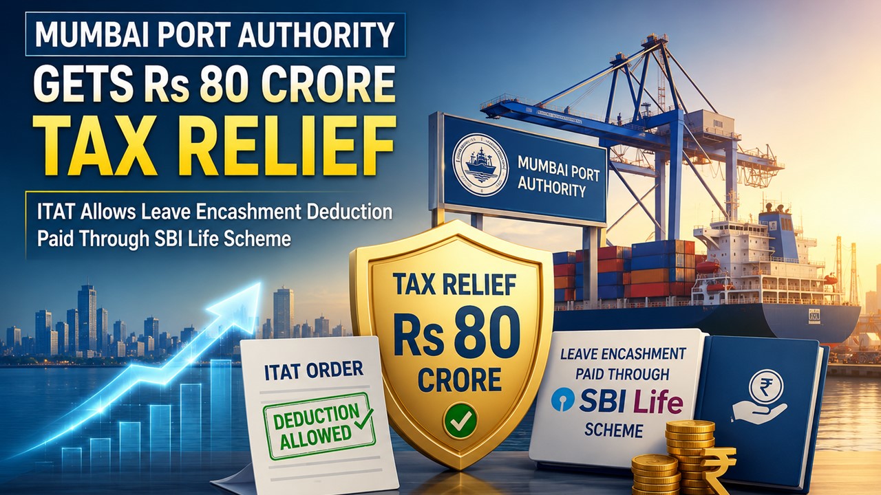 Mumbai Port Authority Gets Rs. 80 Crore Tax Relief; ITAT Allows Leave Encashment Deduction Paid Through SBI Life Scheme
