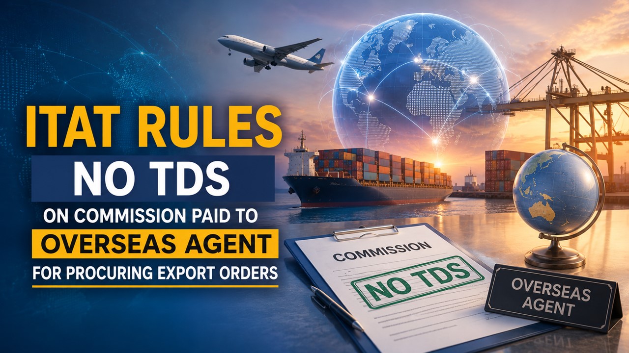 ITAT Rules No TDS on Commission Paid to Overseas Agent for Procuring Export Orders 