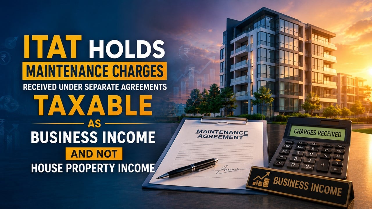 ITAT Holds Maintenance Charges Received Under Separate Agreements Taxable as Business Income And Not House Property Income