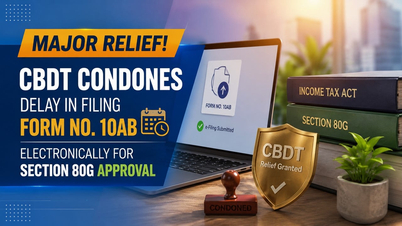Major Relief! CBDT Condones Delay in Filing Form No. 10AB Electronically for Section 80G Approval