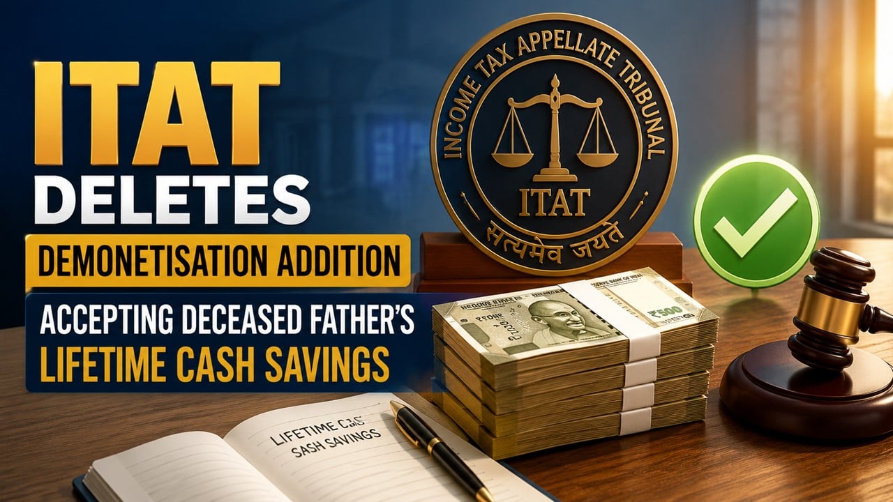 ITAT Deletes Demonetisation Addition Accepting Deceased Father’s Lifetime Cash Savings