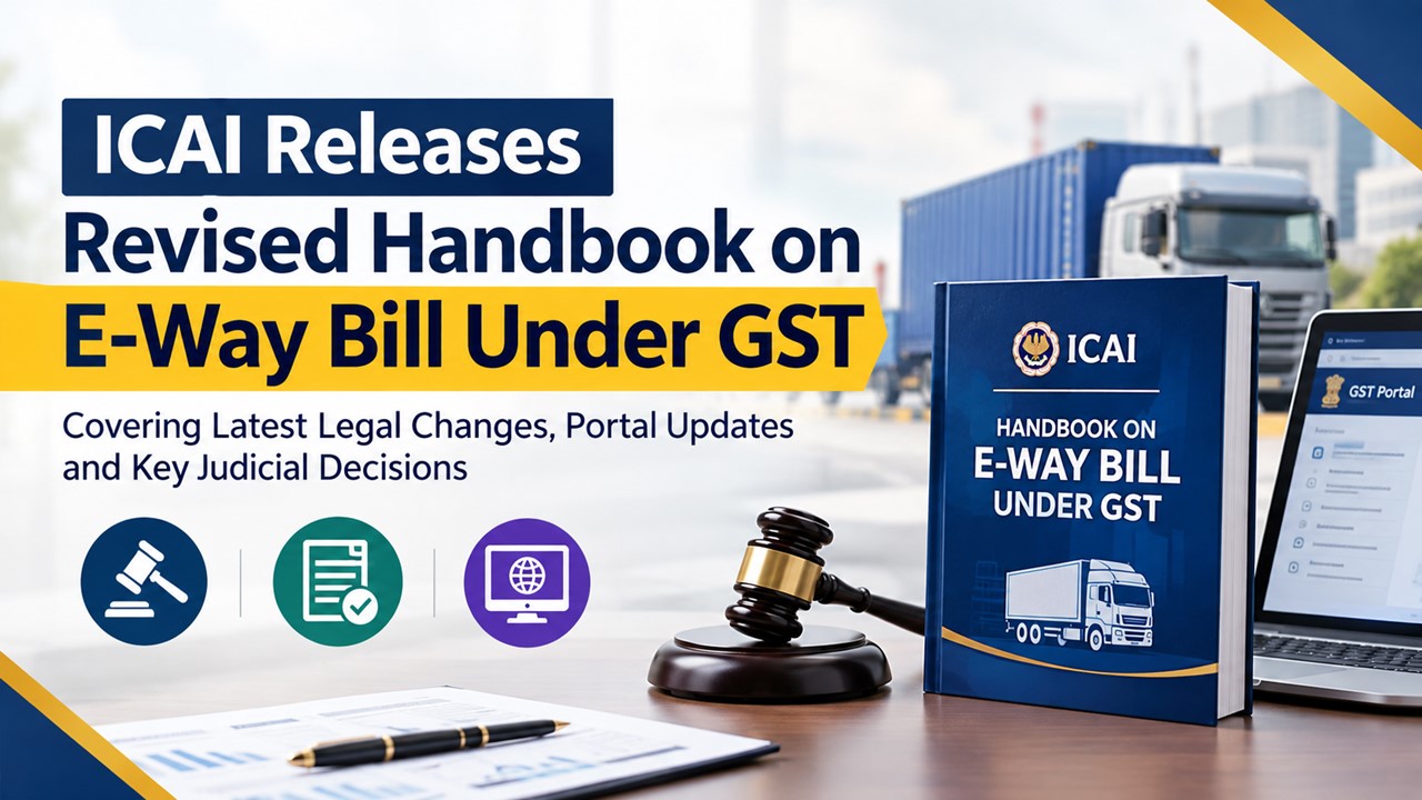 ICAI Releases Revised Handbook on E-Way Bill Under GST, Covering Latest Legal Changes, Portal Updates and Key Judicial Decisions